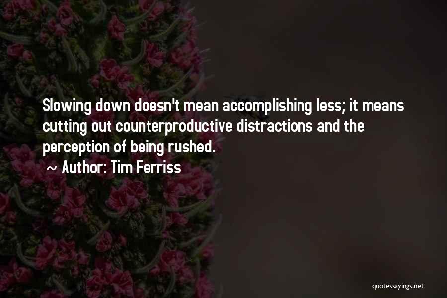 Tim Ferriss Quotes: Slowing Down Doesn't Mean Accomplishing Less; It Means Cutting Out Counterproductive Distractions And The Perception Of Being Rushed.