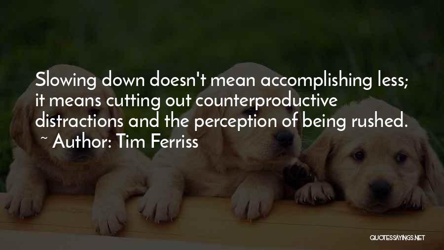 Tim Ferriss Quotes: Slowing Down Doesn't Mean Accomplishing Less; It Means Cutting Out Counterproductive Distractions And The Perception Of Being Rushed.