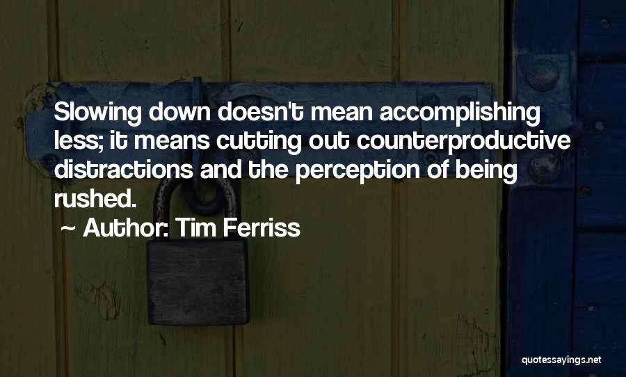 Tim Ferriss Quotes: Slowing Down Doesn't Mean Accomplishing Less; It Means Cutting Out Counterproductive Distractions And The Perception Of Being Rushed.