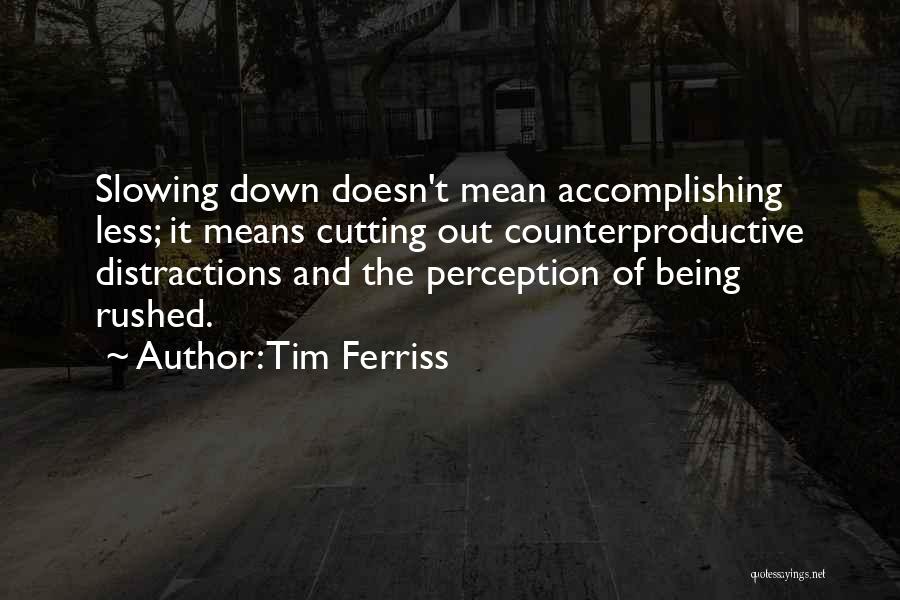 Tim Ferriss Quotes: Slowing Down Doesn't Mean Accomplishing Less; It Means Cutting Out Counterproductive Distractions And The Perception Of Being Rushed.