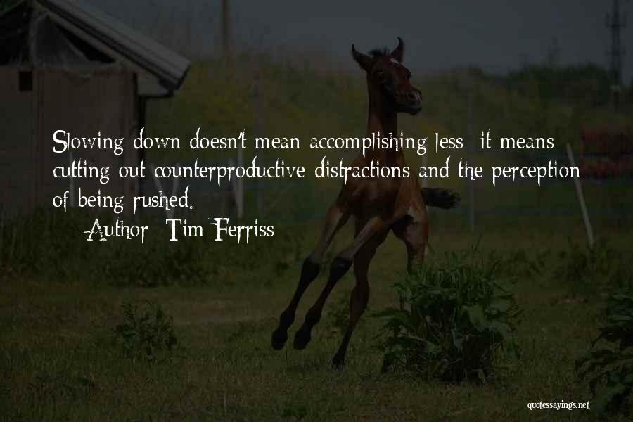 Tim Ferriss Quotes: Slowing Down Doesn't Mean Accomplishing Less; It Means Cutting Out Counterproductive Distractions And The Perception Of Being Rushed.