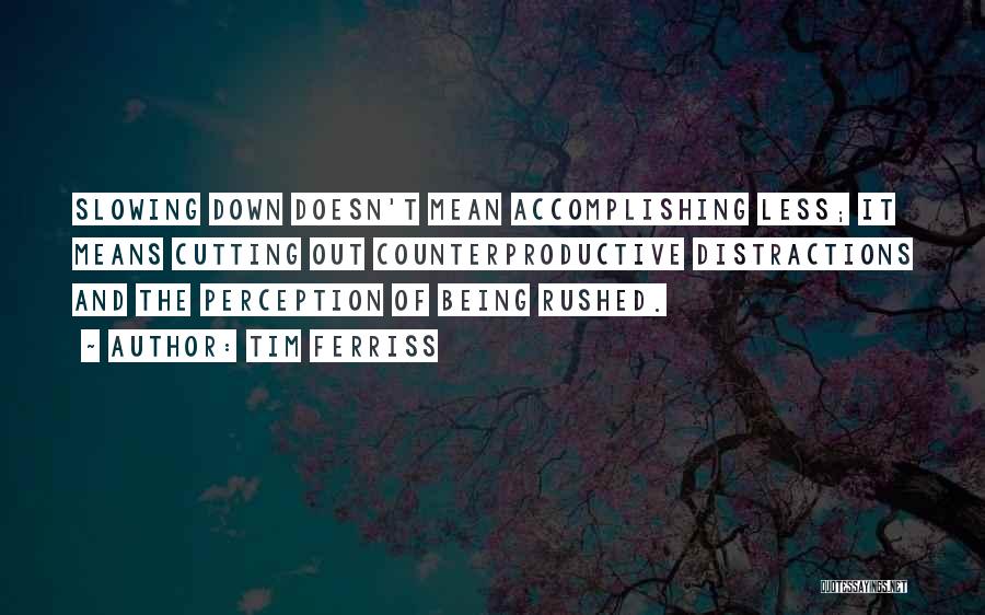 Tim Ferriss Quotes: Slowing Down Doesn't Mean Accomplishing Less; It Means Cutting Out Counterproductive Distractions And The Perception Of Being Rushed.