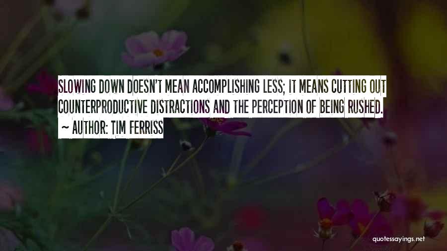 Tim Ferriss Quotes: Slowing Down Doesn't Mean Accomplishing Less; It Means Cutting Out Counterproductive Distractions And The Perception Of Being Rushed.