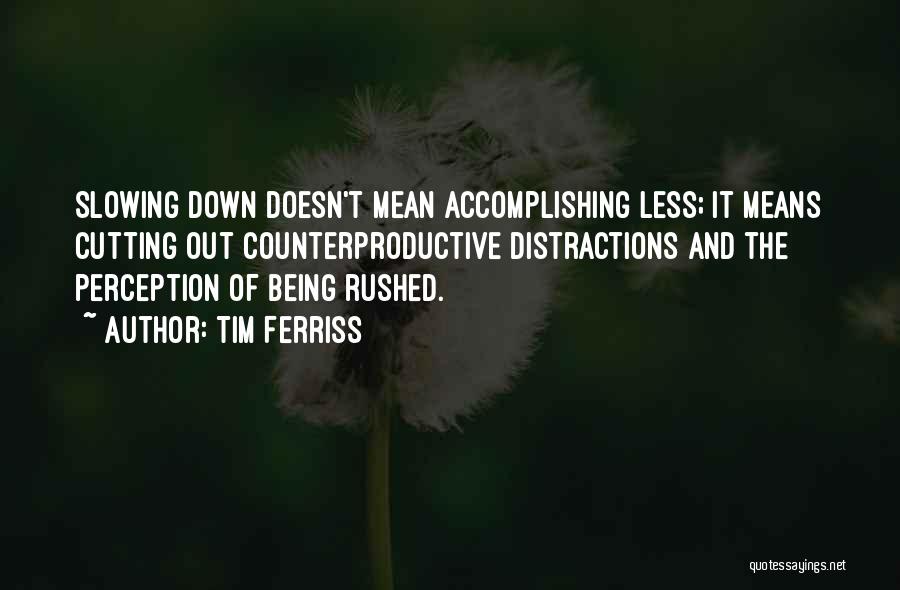 Tim Ferriss Quotes: Slowing Down Doesn't Mean Accomplishing Less; It Means Cutting Out Counterproductive Distractions And The Perception Of Being Rushed.