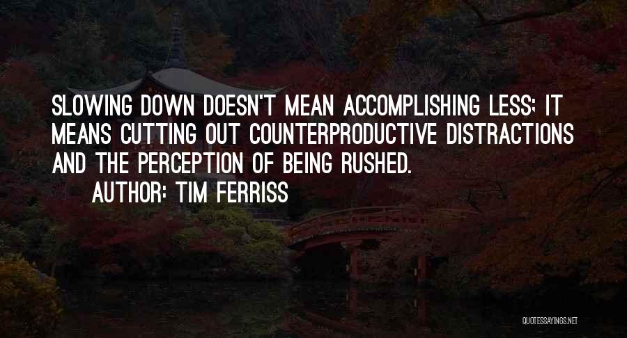 Tim Ferriss Quotes: Slowing Down Doesn't Mean Accomplishing Less; It Means Cutting Out Counterproductive Distractions And The Perception Of Being Rushed.