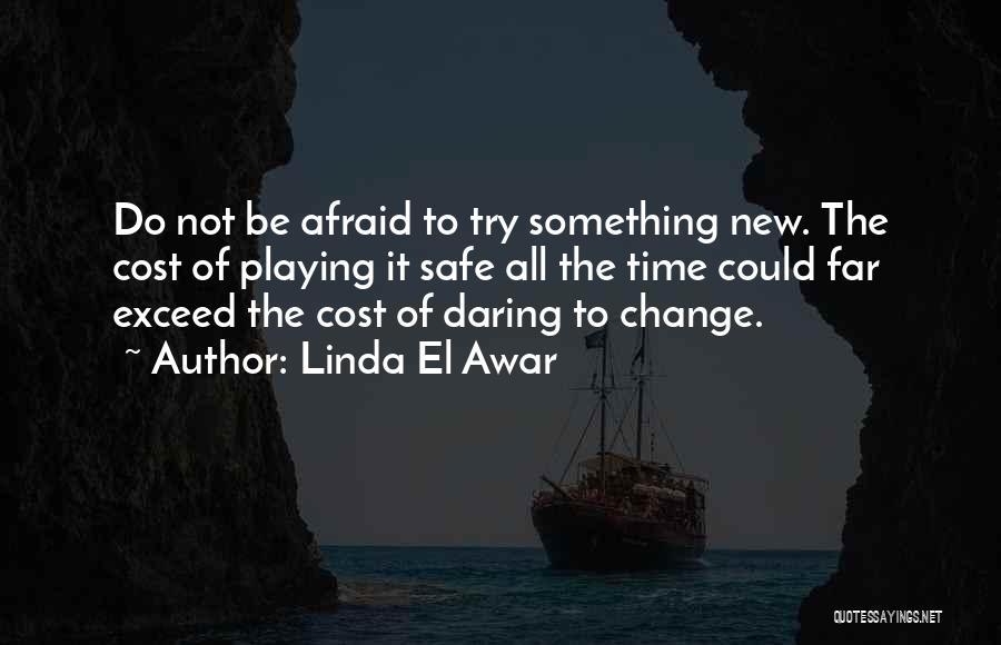 Linda El Awar Quotes: Do Not Be Afraid To Try Something New. The Cost Of Playing It Safe All The Time Could Far Exceed