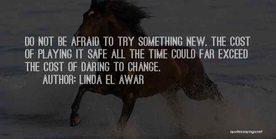 Linda El Awar Quotes: Do Not Be Afraid To Try Something New. The Cost Of Playing It Safe All The Time Could Far Exceed