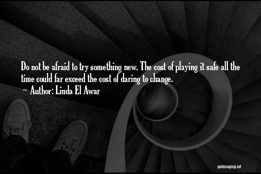 Linda El Awar Quotes: Do Not Be Afraid To Try Something New. The Cost Of Playing It Safe All The Time Could Far Exceed