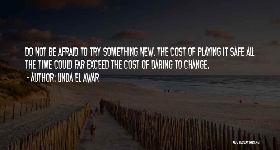 Linda El Awar Quotes: Do Not Be Afraid To Try Something New. The Cost Of Playing It Safe All The Time Could Far Exceed