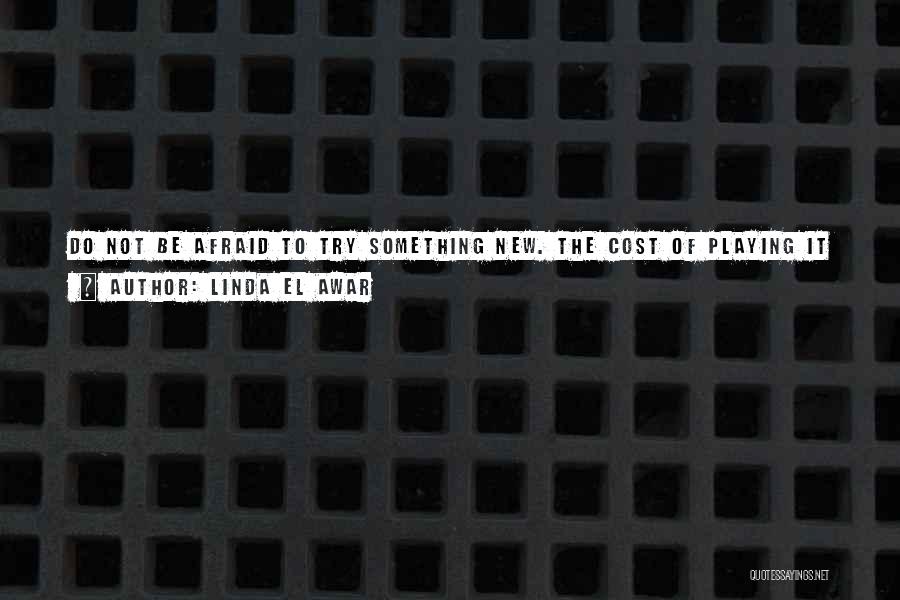 Linda El Awar Quotes: Do Not Be Afraid To Try Something New. The Cost Of Playing It Safe All The Time Could Far Exceed