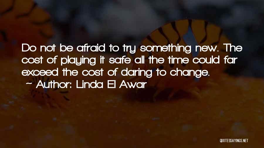 Linda El Awar Quotes: Do Not Be Afraid To Try Something New. The Cost Of Playing It Safe All The Time Could Far Exceed