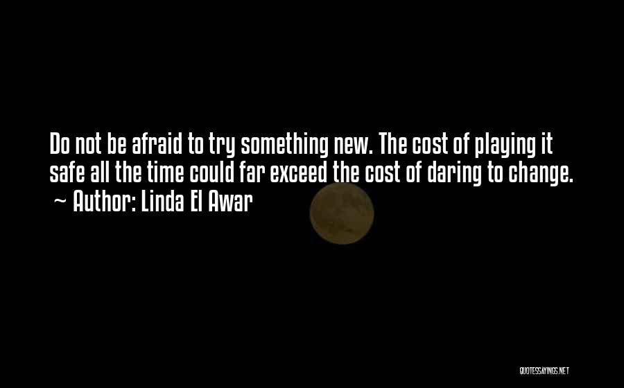 Linda El Awar Quotes: Do Not Be Afraid To Try Something New. The Cost Of Playing It Safe All The Time Could Far Exceed
