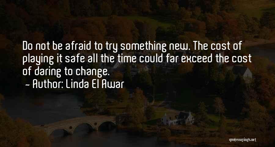 Linda El Awar Quotes: Do Not Be Afraid To Try Something New. The Cost Of Playing It Safe All The Time Could Far Exceed