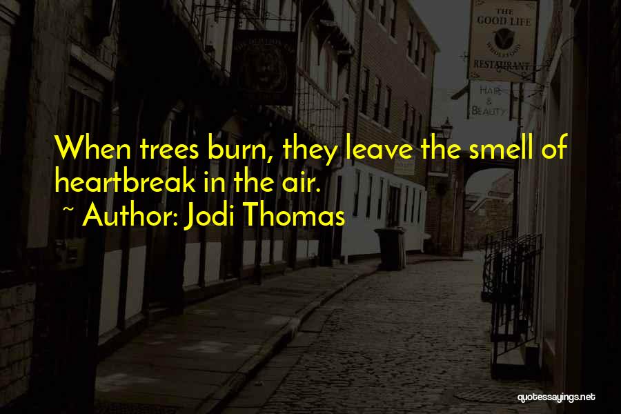 Jodi Thomas Quotes: When Trees Burn, They Leave The Smell Of Heartbreak In The Air.