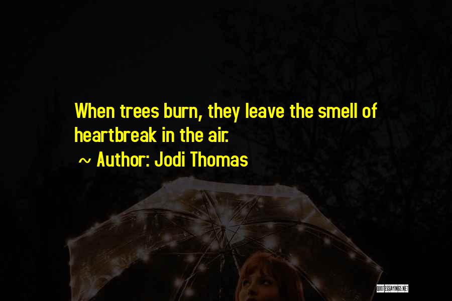 Jodi Thomas Quotes: When Trees Burn, They Leave The Smell Of Heartbreak In The Air.