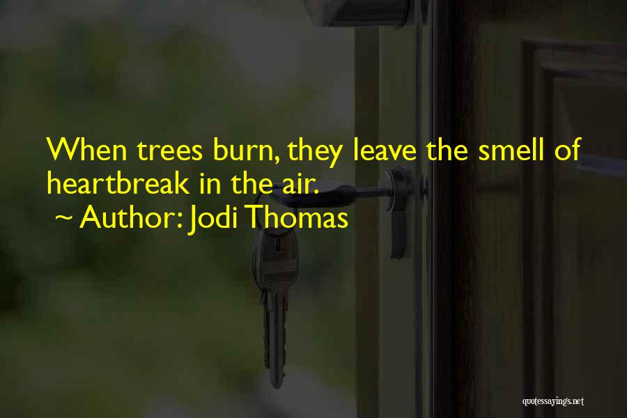 Jodi Thomas Quotes: When Trees Burn, They Leave The Smell Of Heartbreak In The Air.