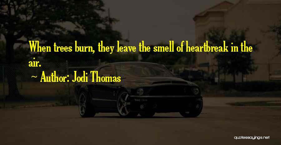 Jodi Thomas Quotes: When Trees Burn, They Leave The Smell Of Heartbreak In The Air.