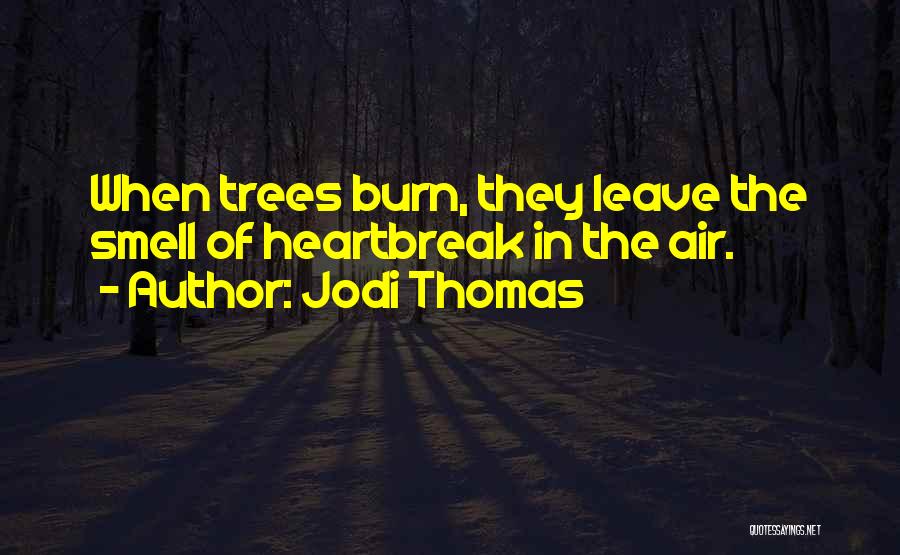 Jodi Thomas Quotes: When Trees Burn, They Leave The Smell Of Heartbreak In The Air.