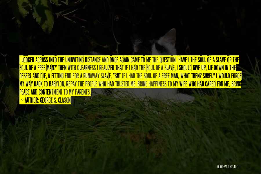 George S. Clason Quotes: I Looked Across Into The Uninviting Distance And Once Again Came To Me The Question, 'have I The Soul Of