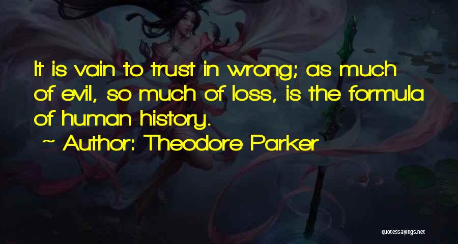 Theodore Parker Quotes: It Is Vain To Trust In Wrong; As Much Of Evil, So Much Of Loss, Is The Formula Of Human