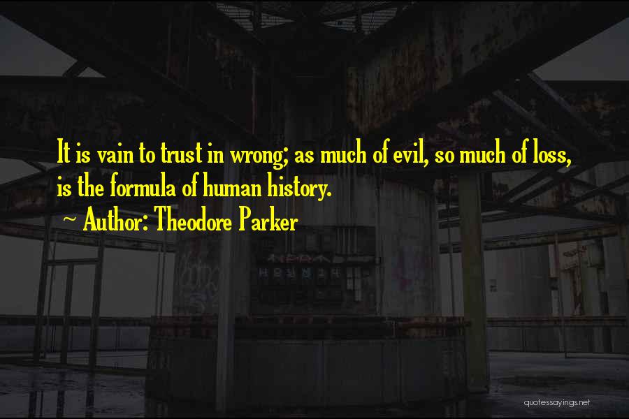 Theodore Parker Quotes: It Is Vain To Trust In Wrong; As Much Of Evil, So Much Of Loss, Is The Formula Of Human