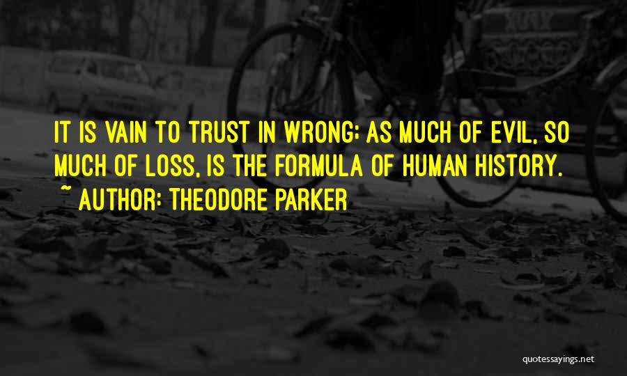 Theodore Parker Quotes: It Is Vain To Trust In Wrong; As Much Of Evil, So Much Of Loss, Is The Formula Of Human