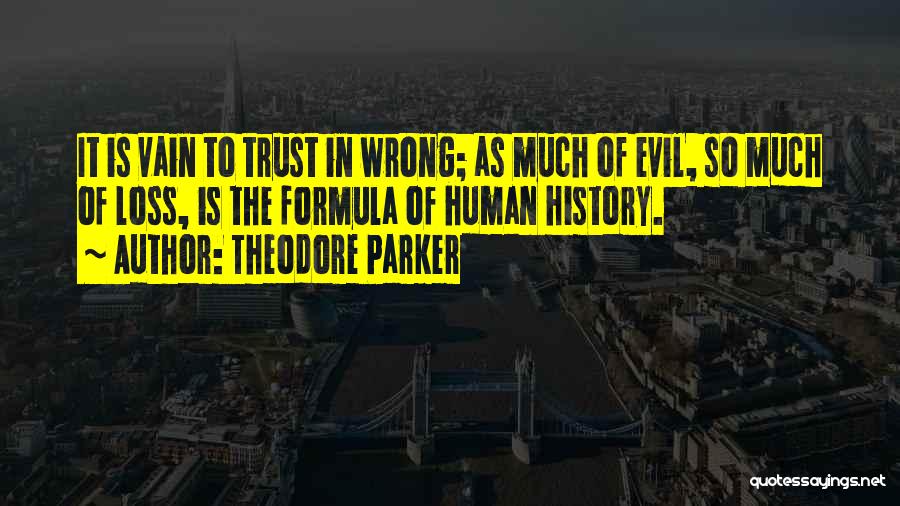 Theodore Parker Quotes: It Is Vain To Trust In Wrong; As Much Of Evil, So Much Of Loss, Is The Formula Of Human