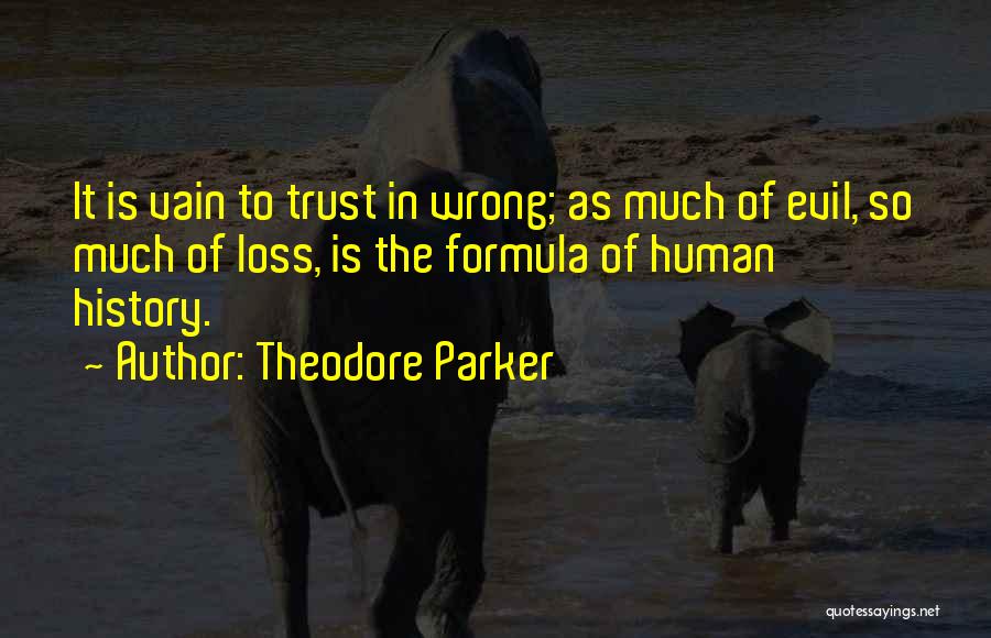 Theodore Parker Quotes: It Is Vain To Trust In Wrong; As Much Of Evil, So Much Of Loss, Is The Formula Of Human