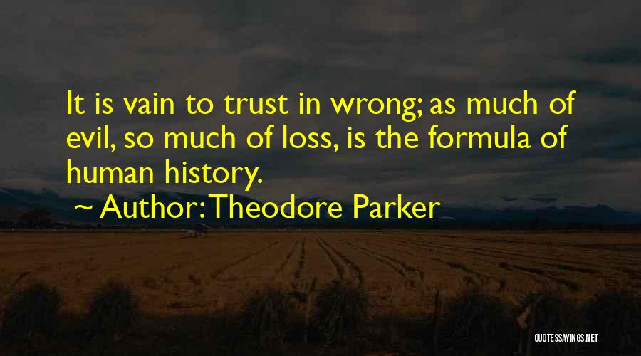 Theodore Parker Quotes: It Is Vain To Trust In Wrong; As Much Of Evil, So Much Of Loss, Is The Formula Of Human