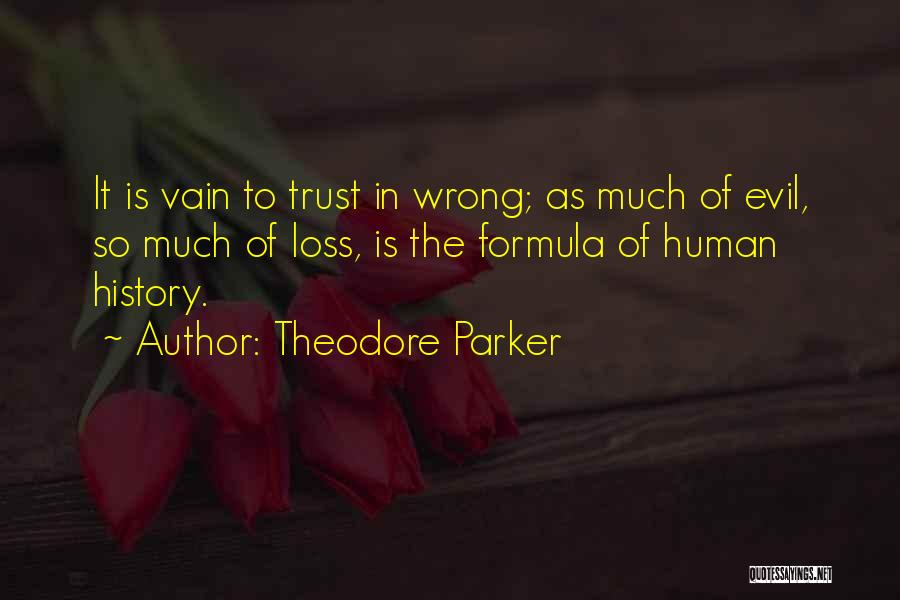Theodore Parker Quotes: It Is Vain To Trust In Wrong; As Much Of Evil, So Much Of Loss, Is The Formula Of Human
