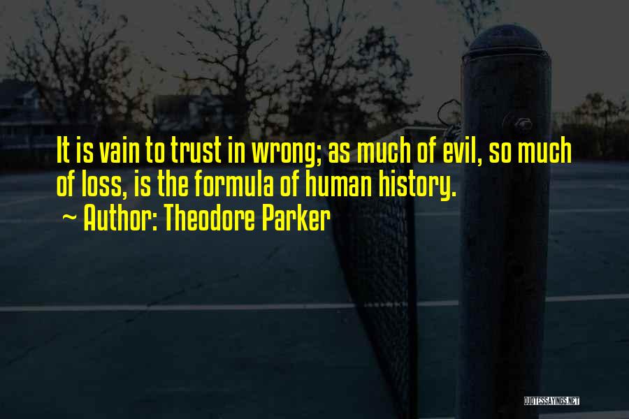 Theodore Parker Quotes: It Is Vain To Trust In Wrong; As Much Of Evil, So Much Of Loss, Is The Formula Of Human