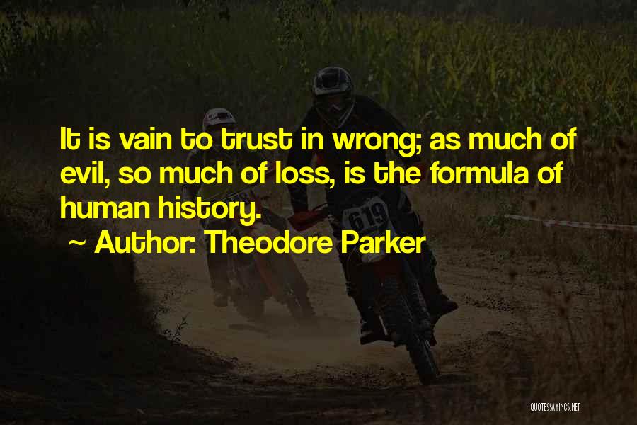 Theodore Parker Quotes: It Is Vain To Trust In Wrong; As Much Of Evil, So Much Of Loss, Is The Formula Of Human