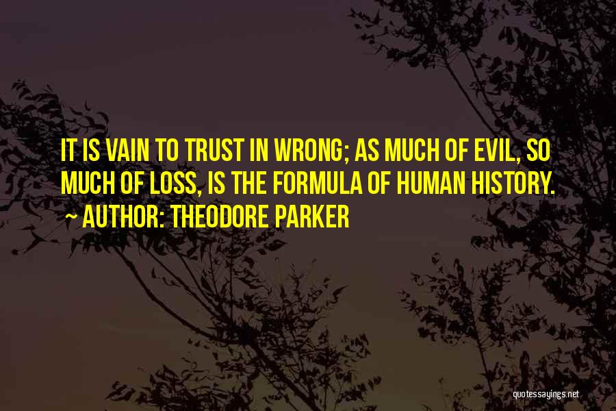 Theodore Parker Quotes: It Is Vain To Trust In Wrong; As Much Of Evil, So Much Of Loss, Is The Formula Of Human
