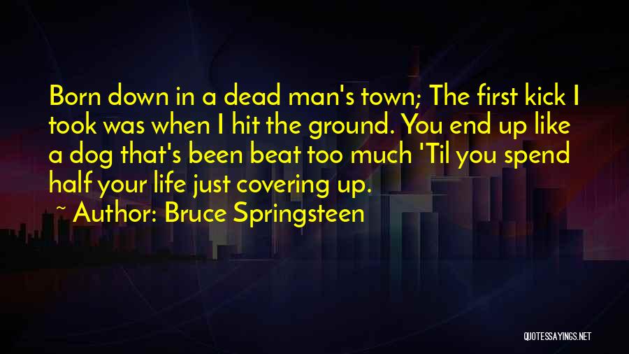 Bruce Springsteen Quotes: Born Down In A Dead Man's Town; The First Kick I Took Was When I Hit The Ground. You End