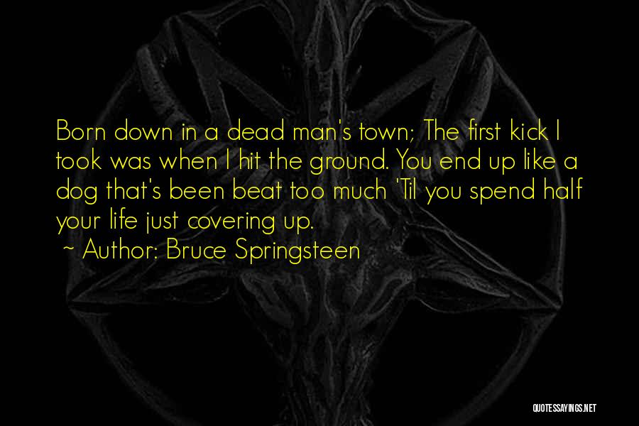 Bruce Springsteen Quotes: Born Down In A Dead Man's Town; The First Kick I Took Was When I Hit The Ground. You End