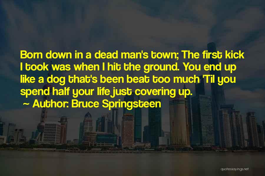 Bruce Springsteen Quotes: Born Down In A Dead Man's Town; The First Kick I Took Was When I Hit The Ground. You End