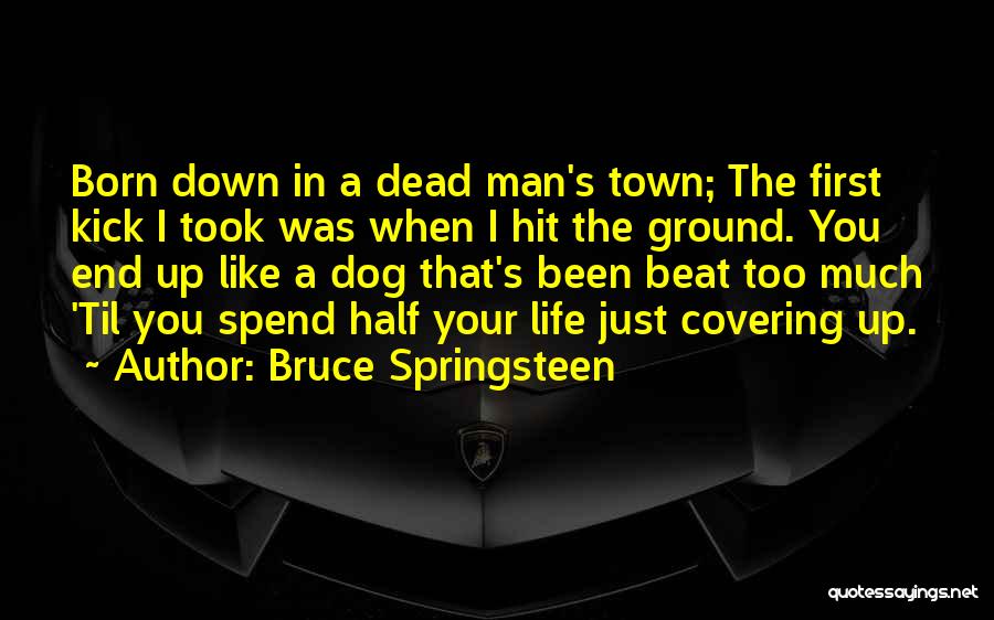 Bruce Springsteen Quotes: Born Down In A Dead Man's Town; The First Kick I Took Was When I Hit The Ground. You End