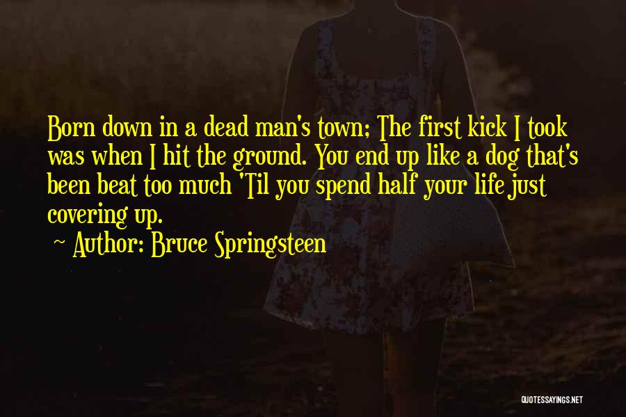 Bruce Springsteen Quotes: Born Down In A Dead Man's Town; The First Kick I Took Was When I Hit The Ground. You End