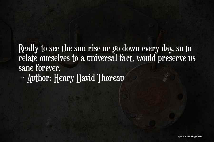 Henry David Thoreau Quotes: Really To See The Sun Rise Or Go Down Every Day, So To Relate Ourselves To A Universal Fact, Would