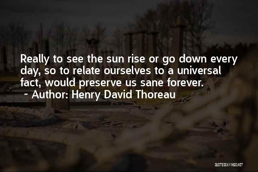 Henry David Thoreau Quotes: Really To See The Sun Rise Or Go Down Every Day, So To Relate Ourselves To A Universal Fact, Would
