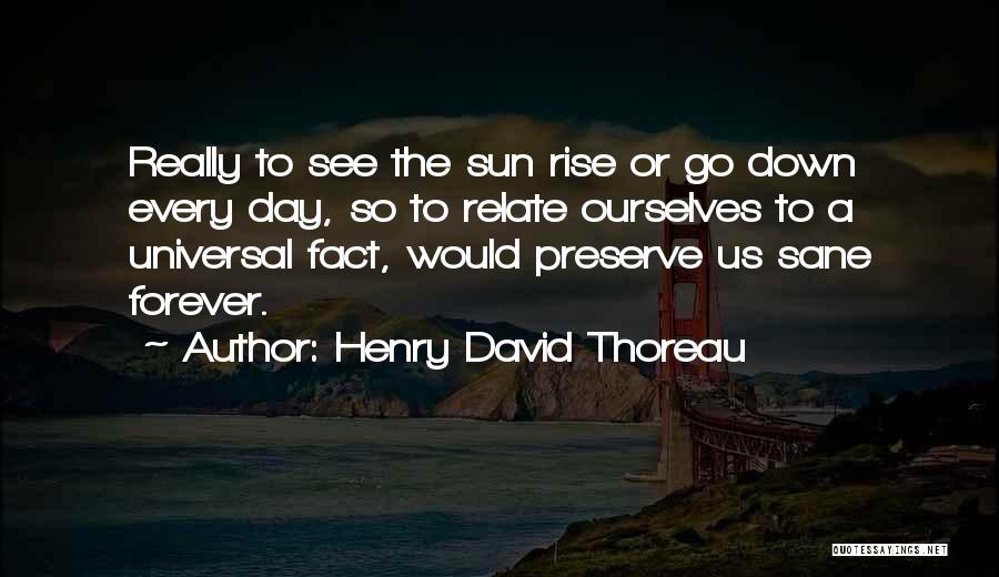 Henry David Thoreau Quotes: Really To See The Sun Rise Or Go Down Every Day, So To Relate Ourselves To A Universal Fact, Would