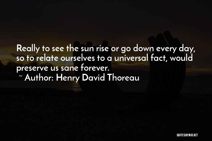 Henry David Thoreau Quotes: Really To See The Sun Rise Or Go Down Every Day, So To Relate Ourselves To A Universal Fact, Would