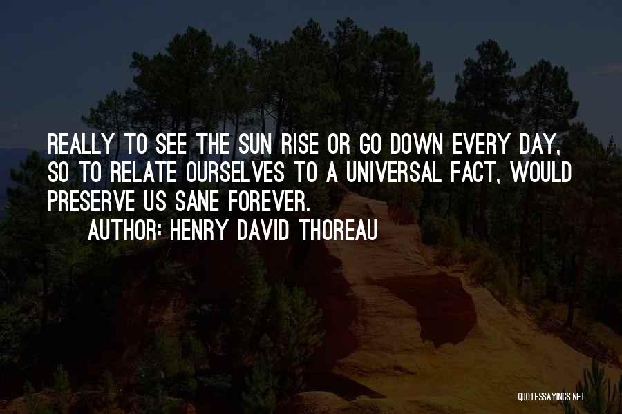 Henry David Thoreau Quotes: Really To See The Sun Rise Or Go Down Every Day, So To Relate Ourselves To A Universal Fact, Would