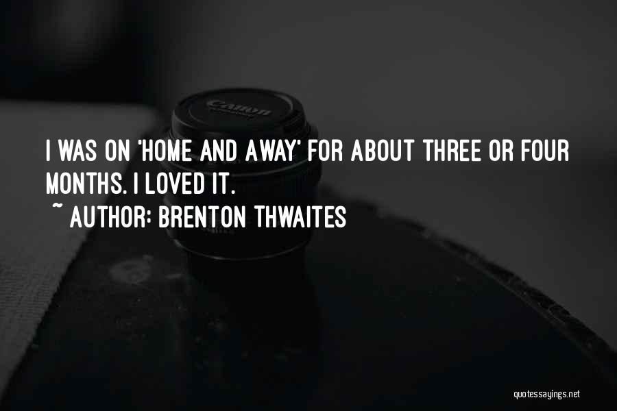 Brenton Thwaites Quotes: I Was On 'home And Away' For About Three Or Four Months. I Loved It.