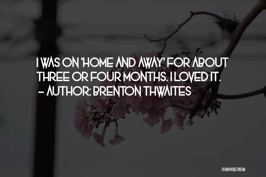 Brenton Thwaites Quotes: I Was On 'home And Away' For About Three Or Four Months. I Loved It.