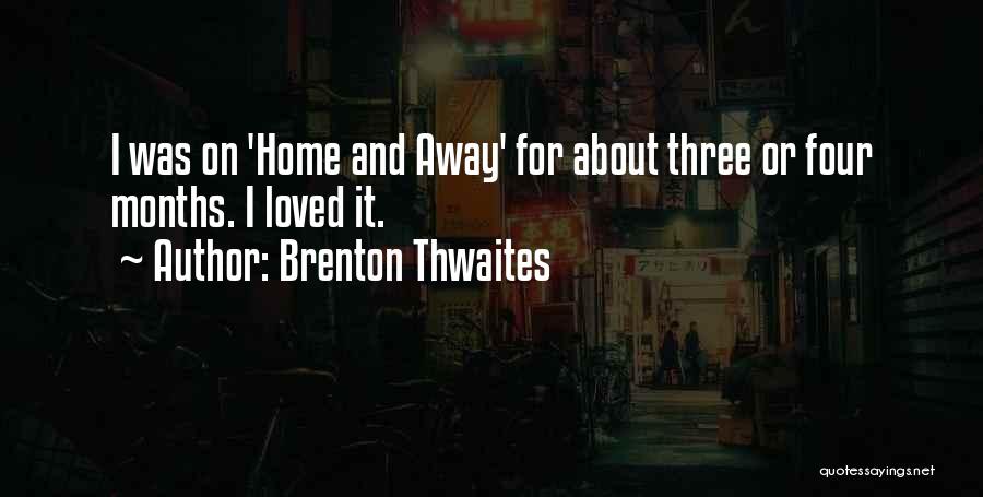 Brenton Thwaites Quotes: I Was On 'home And Away' For About Three Or Four Months. I Loved It.