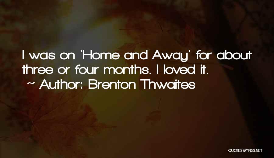 Brenton Thwaites Quotes: I Was On 'home And Away' For About Three Or Four Months. I Loved It.