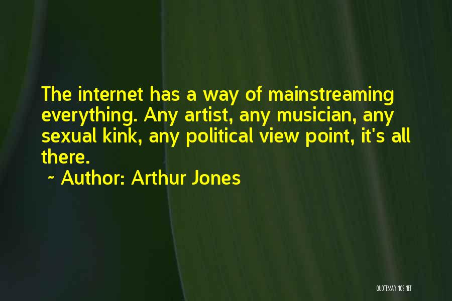 Arthur Jones Quotes: The Internet Has A Way Of Mainstreaming Everything. Any Artist, Any Musician, Any Sexual Kink, Any Political View Point, It's