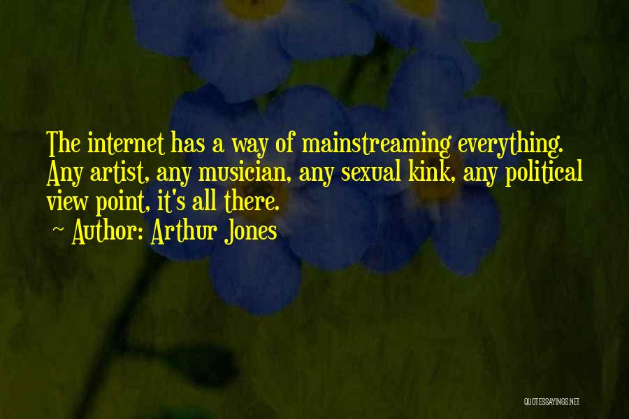 Arthur Jones Quotes: The Internet Has A Way Of Mainstreaming Everything. Any Artist, Any Musician, Any Sexual Kink, Any Political View Point, It's