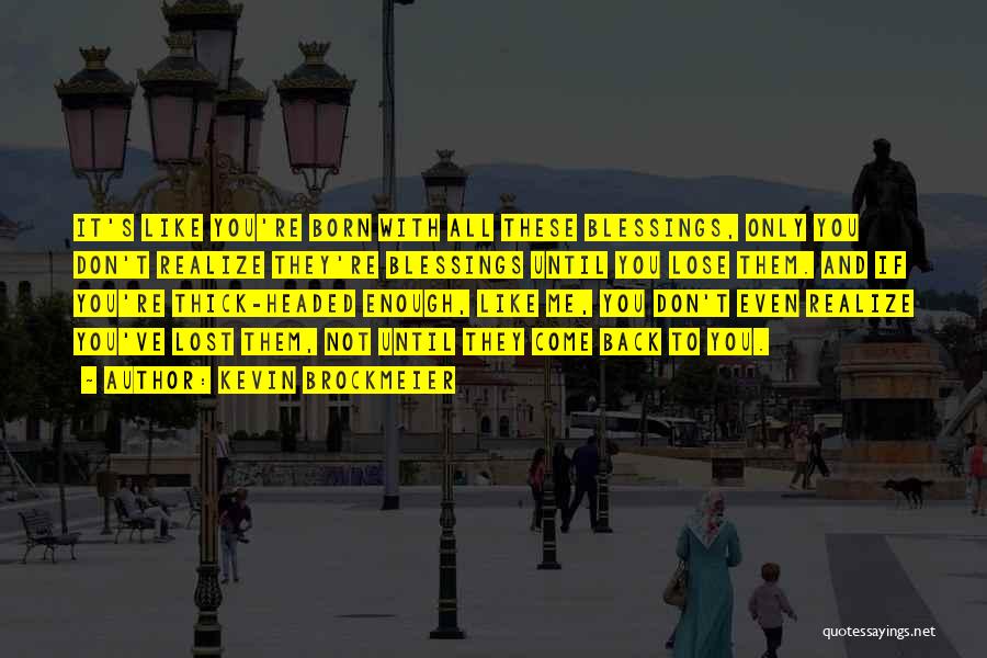 Kevin Brockmeier Quotes: It's Like You're Born With All These Blessings, Only You Don't Realize They're Blessings Until You Lose Them. And If
